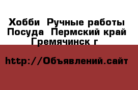 Хобби. Ручные работы Посуда. Пермский край,Гремячинск г.